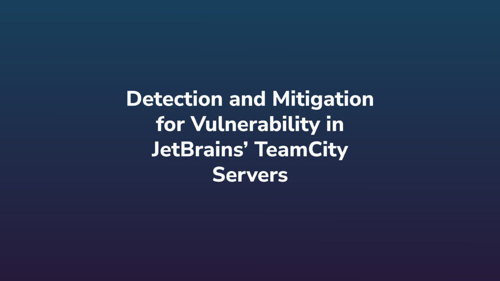Detection and Mitigation for Vulnerability in JetBrains’ TeamCity Servers